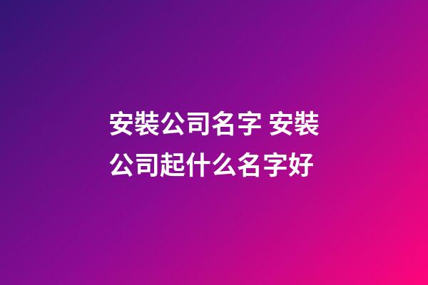 安裝公司名字 安裝公司起什么名字好-第1張-公司起名-玄機派